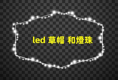led 草帽 和燈珠